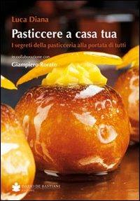 Pasticcere a casa tua. I segreti della pasticceria a portata di tutti - Luca Diana, Giampiero Rorato - Libro De Bastiani 2013 | Libraccio.it
