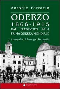 Oderzo 1866-1915. Dal plebiscito alla prima guerra mondiale - Antonio Ferracin, Giuseppe Barbarotto - Libro De Bastiani 2013 | Libraccio.it