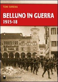 Belluno in guerra 1915-18 - Toni Sirena - Libro De Bastiani 2013 | Libraccio.it