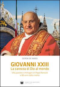 Giovanni XXIII la carezza di Dio al mondo. Vita, parole e immagini di papa Roncalli - Gerda De Nardi - Libro De Bastiani 2014 | Libraccio.it
