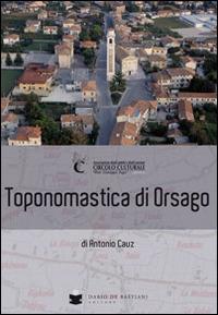 Toponomastica di Orsago - Antonio Cauz - Libro De Bastiani 2014 | Libraccio.it