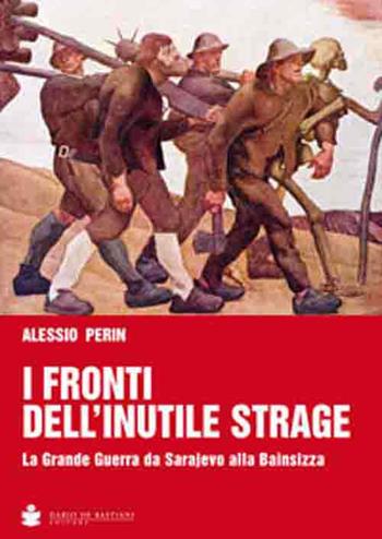 I fronti dell'inutile strage. La grande guerra da Sarajevo alla Bainsizza - Alessio Perin - Libro De Bastiani 2014 | Libraccio.it
