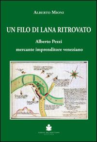 Un filo di lana ritrovato. Alberto Pezzi mercante imprenditore veneziano - Alberto Mioni - Libro De Bastiani 2014 | Libraccio.it