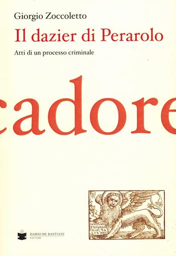 Il Dazier di Perarolo. Atti di un processo criminale - Giorgio Zoccoletto - Libro De Bastiani 2015 | Libraccio.it