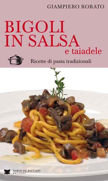 Bigoli in salsa e taiadele. Ricette di pasta tradizionali - Giampiero Rorato - Libro De Bastiani 2015 | Libraccio.it