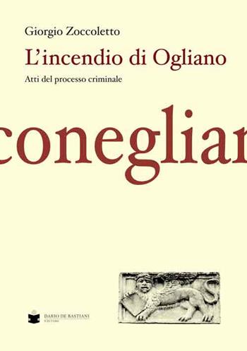 L' incendio di Ogliano. Atti del processo criminale - Giorgio Zoccoletto - Libro De Bastiani 2015 | Libraccio.it