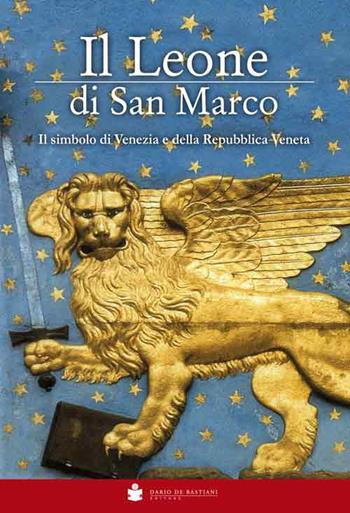 Il Leone di San Marco. Il simbolo di Venezia e della Repubblica veneta  - Libro De Bastiani 2015 | Libraccio.it