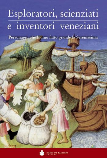 Eploratori, scienziati e inventori veneziani. Personaggi che hanno fatto grande la Serenissima  - Libro De Bastiani 2016 | Libraccio.it