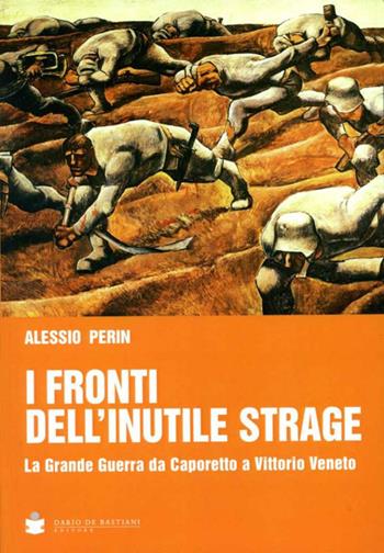 I fronti dell'inutile strage. La grande guerra da Caporetto a Vittorio Veneto - Alessio Perin - Libro De Bastiani 2017 | Libraccio.it