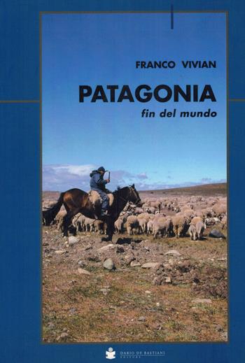 Patagonia fin del mundo - Franco Vivian - Libro De Bastiani 2017 | Libraccio.it