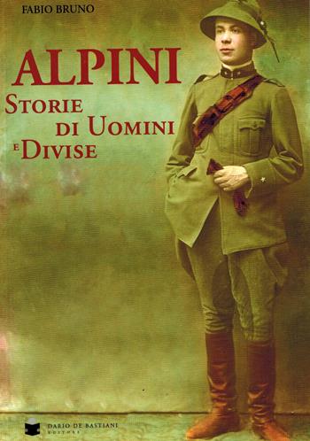 Alpini. Storie di uomini e divise - Fabio Bruno - Libro De Bastiani 2017 | Libraccio.it