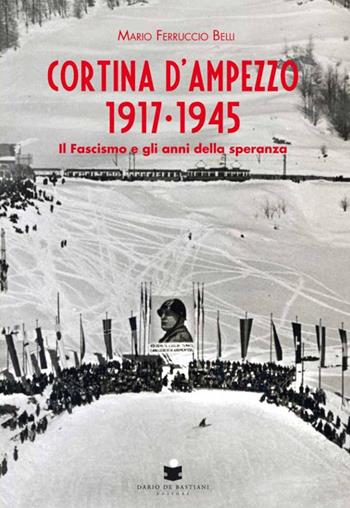 Cortina d'Ampezzo 1917-1945 - Mario Ferruccio Belli - Libro De Bastiani 2017 | Libraccio.it