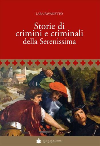 Storie di crimini e criminali della Serenissima - Lara Pavanetto - Libro De Bastiani 2018 | Libraccio.it