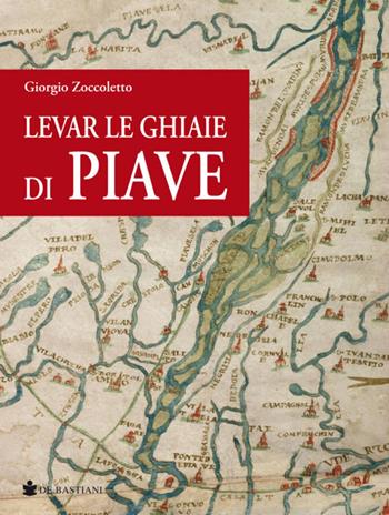 Levar le ghiaie di Piave - Giorgio Zoccoletto - Libro De Bastiani 2018 | Libraccio.it