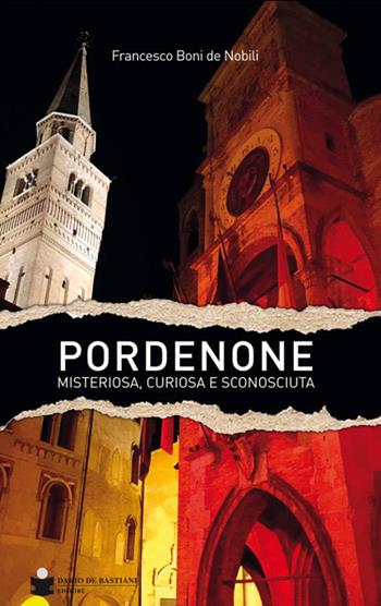 Pordenone misteriosa, curiosa e sconosciuta - Francesco Boni De Nobili - Libro De Bastiani 2018 | Libraccio.it