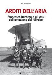 Arditi dell'aria. Francesco Baracca e gli Assi dell'aviazione del Nordest. Con Poster