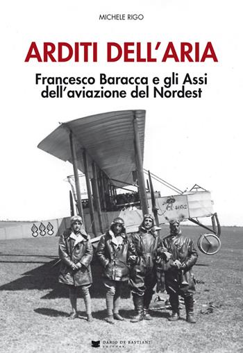 Arditi dell'aria. Francesco Baracca e gli Assi dell'aviazione del Nordest. Con Poster - Michele Rigo - Libro De Bastiani 2018 | Libraccio.it