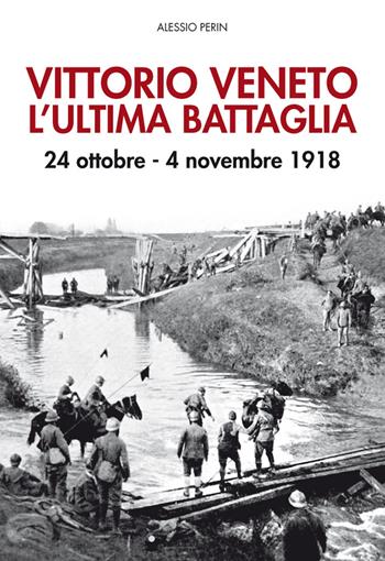 Vittorio Veneto. L'ultima battaglia. 24 ottobre-4 novembre 1918. Con Poster - Alessio Perin - Libro De Bastiani 2018 | Libraccio.it