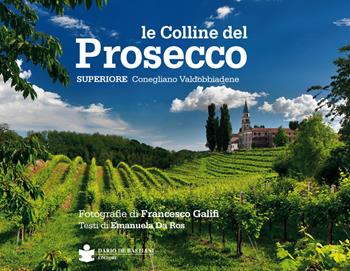 Le colline del prosecco. Ediz. italiana e inglese - Francesco Galifi, Emanuela Da Ros - Libro De Bastiani 2018 | Libraccio.it