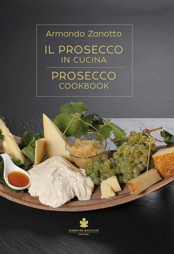 Il Prosecco in cucina. Ediz. italiana e inglese - Armando Zanotto - Libro De Bastiani 2019 | Libraccio.it