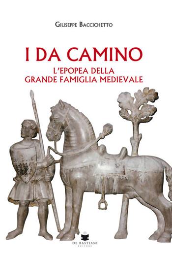 I Da Camino. L'epopea della grande famiglia medievale - Giuseppe Baccichetto - Libro De Bastiani 2019 | Libraccio.it