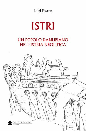 Istri. Un popolo danubiano nell'Istria neolitica - Luigi Foscan - Libro De Bastiani 2019 | Libraccio.it