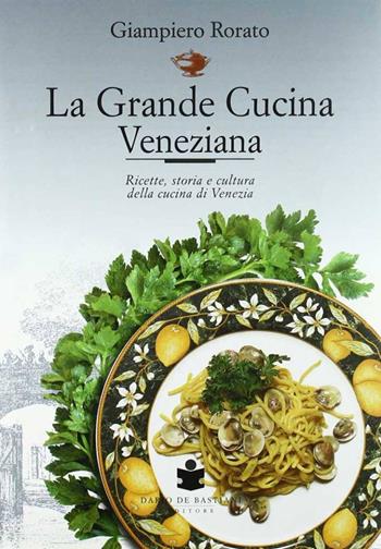 La grande cucina veneziana. Ricette, storia e cultura della cucina veneziana. Nuova ediz. - Giampiero Rorato - Libro De Bastiani 2020 | Libraccio.it