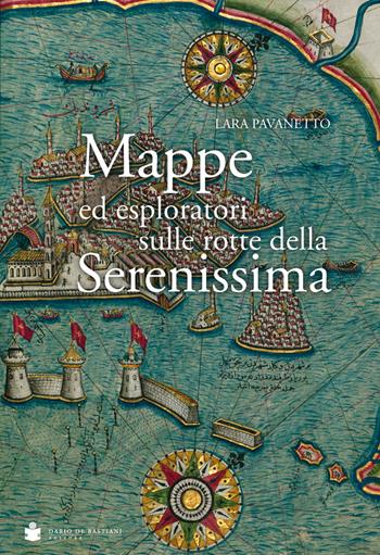 Mappe ed esploratori sulle rotte della Serenissima - Lara Pavanetto - Libro De Bastiani 2020 | Libraccio.it