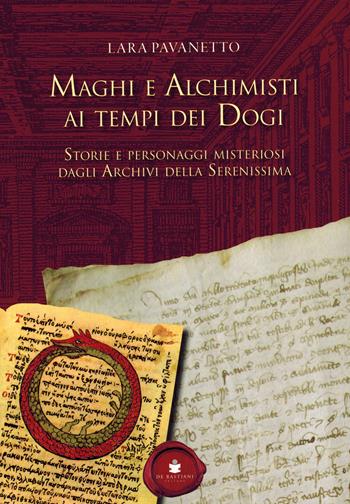 Maghi e alchimisti ai tempi dei Dogi. Storie personaggi misteriosi dagli archivi della Serenissima - Lara Pavanetto - Libro De Bastiani 2020 | Libraccio.it