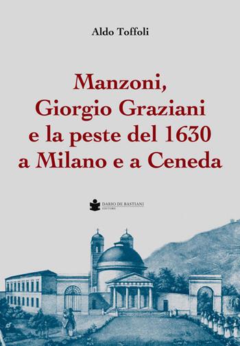 Manzoni, Giorgio Graziani e la peste del 1630 a Milano e a Ceneda - Aldo Toffoli - Libro De Bastiani 2020 | Libraccio.it