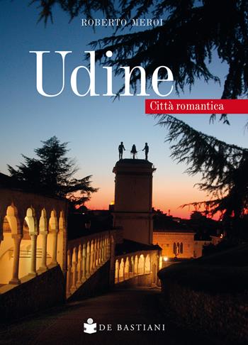 Udine. Città romantica - Roberto Meroi - Libro De Bastiani 2020 | Libraccio.it