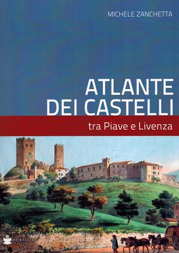 Atlante dei castelli tra Piave e Livenza - Michele Zanchetta - Libro De Bastiani 2021 | Libraccio.it