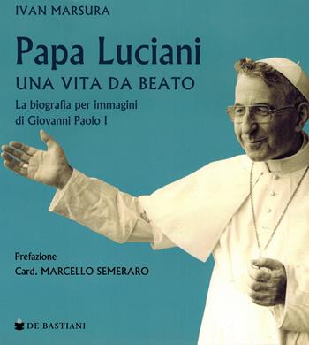 Papa Luciani. Vita da beato - Ivan Marsura - Libro De Bastiani 2022 | Libraccio.it