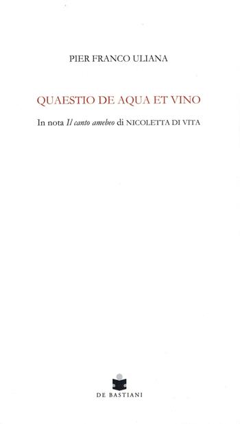 Quaestio de aqua et vino. In nota Il canto amebeo di Nicoletta Di Vita - Pier Franco Uliana - Libro De Bastiani 2021 | Libraccio.it