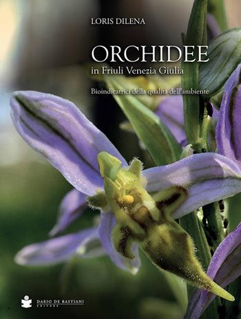 Orchidee in Friuli Venezia Giulia. Bioindicatrici della qualità dell'ambiente - Loris Dilena - Libro De Bastiani 2021 | Libraccio.it