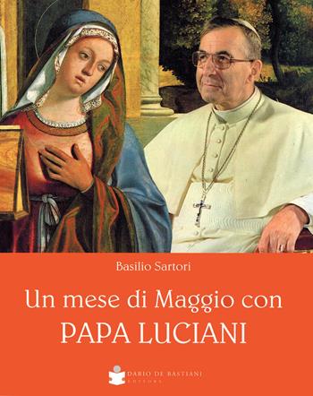 Un mese di Maggio con papa Luciani - Basilio Sartori - Libro De Bastiani 2022 | Libraccio.it