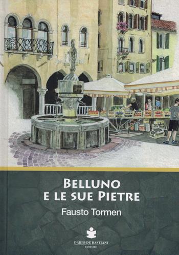 Belluno e le sue pietre - Fausto Tormen - Libro De Bastiani 2021 | Libraccio.it