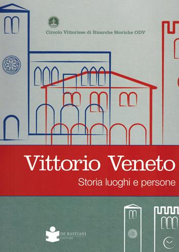 Vittorio veneto. Storia luoghi e persone  - Libro De Bastiani 2021 | Libraccio.it