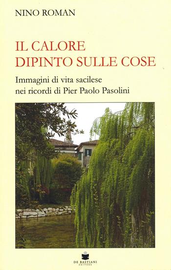 Il calore dipinto sulle cose. Immagini di vita sacilese nei ricordi di Pier Paolo Pasolini - Nino Roman - Libro De Bastiani 2022 | Libraccio.it