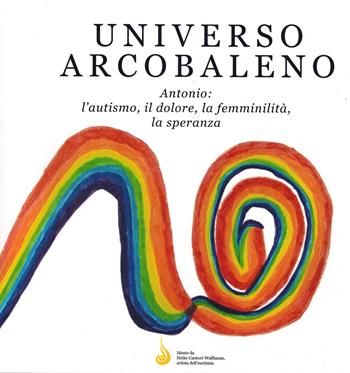 Universo arcobaleno. Antonio: l'autismo, il dolore, la femminilità, la speranza - Heike Cantori-Wallbaum - Libro De Bastiani 2022 | Libraccio.it