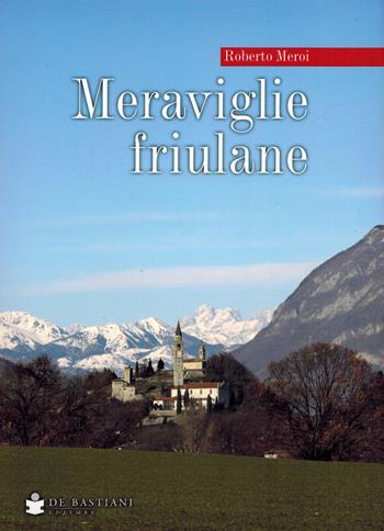 Meraviglie friulane - Roberto Meroi - Libro De Bastiani 2022 | Libraccio.it