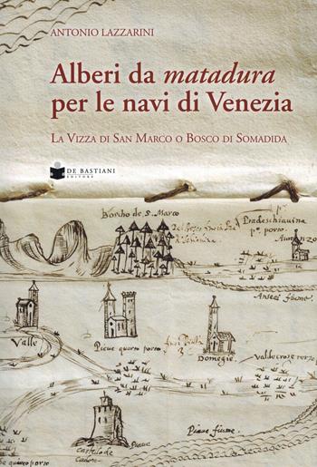 Alberi da matadura per le navi di Venezia. La Vizza di San Marco o Bosco di Somadida - Antonio Lazzarini - Libro De Bastiani 2023 | Libraccio.it