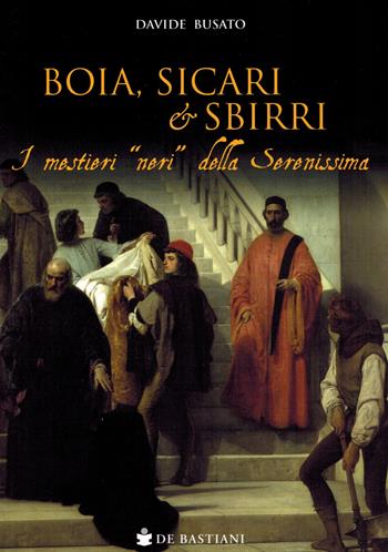 Boia, sicari e sbirri. I mestieri «neri» della Serenissima - Davide Busato - Libro De Bastiani 2023 | Libraccio.it