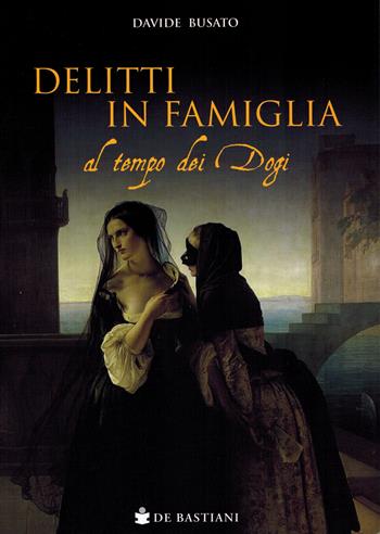 Delitti in famiglia al tempo dei Dogi - Davide Busato - Libro De Bastiani 2023 | Libraccio.it