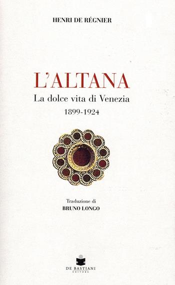 L'altana. La dolce vita di Venezia 1899-1924 - Henri de Régnier - Libro De Bastiani 2024 | Libraccio.it