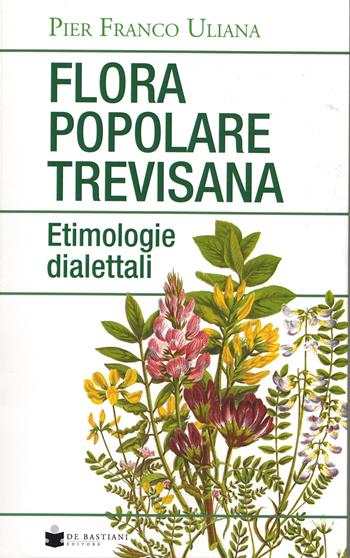 Flora popolare trevisana. Etimologie dialettali - Pier Franco Uliana - Libro De Bastiani 2024 | Libraccio.it