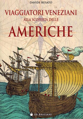 Viaggiatori veneziani alla scoperta delle Americhe - Davide Busato - Libro De Bastiani 2025 | Libraccio.it