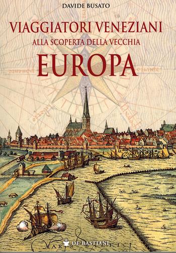 Viaggiatori veneziani alla scoperta della vecchia Europa - Davide Busato - Libro De Bastiani 2025 | Libraccio.it