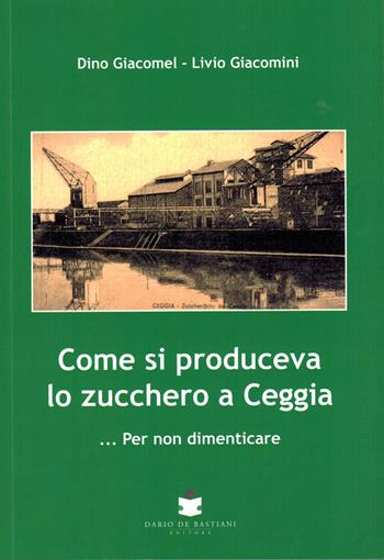 Come si produceva lo zucchero a Ceggia... Per non dimenticare - Dino Giacomel, Livio Giacomini - Libro De Bastiani 2024 | Libraccio.it