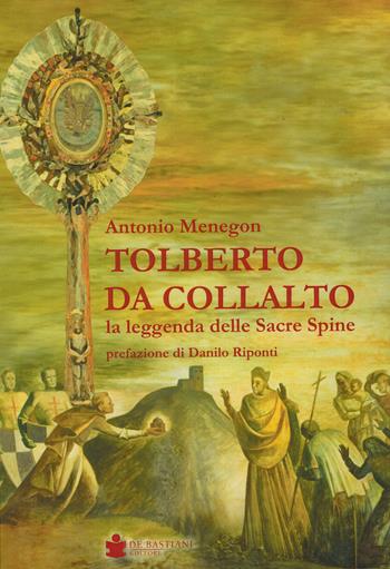 Tolberto da Collalto. La leggenda delle Sacre Spine - Antonio Menegon - Libro De Bastiani 2024 | Libraccio.it